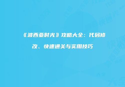 《波西亚时光》攻略大全：代码修改、快速通关与实用技巧