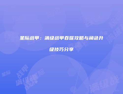 星际战甲：满级战甲吞噬攻略与角色升级技巧分享