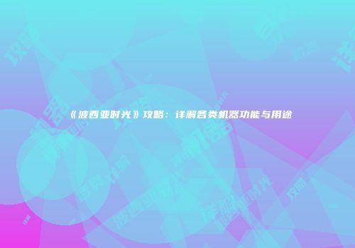 《波西亚时光》攻略：详解各类机器功能与用途