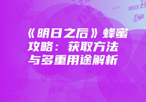 《明日之后》蜂蜜攻略：获取方法与多重用途解析
