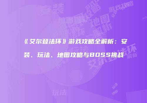 《艾尔登法环》游戏攻略全解析：安装、玩法、地图攻略与BOSS挑战