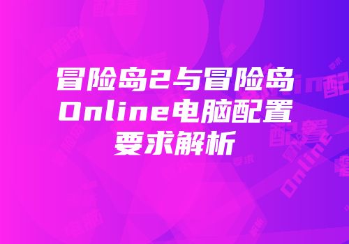 冒险岛2与冒险岛Online电脑配置要求解析