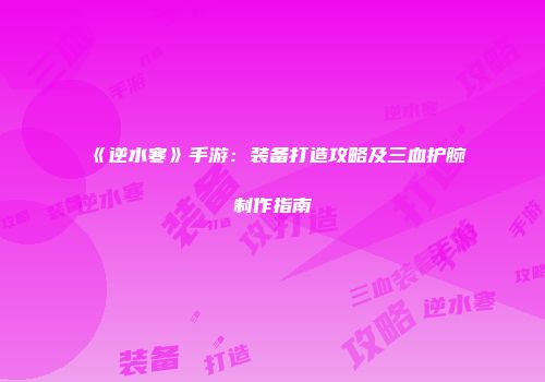 《逆水寒》手游：装备打造攻略及三血护腕制作指南