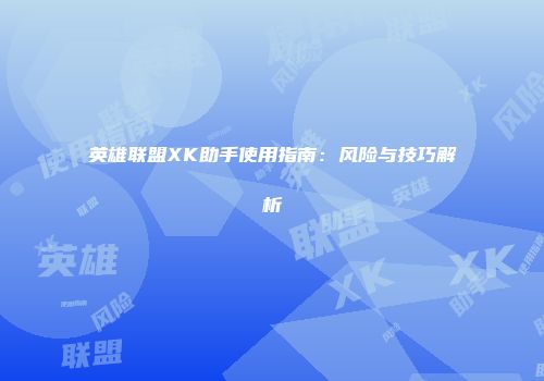 英雄联盟XK助手使用指南：风险与技巧解析