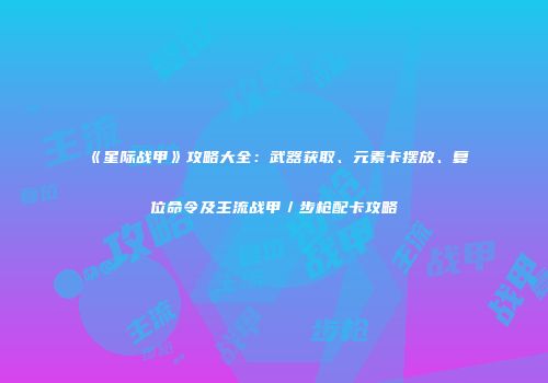 《星际战甲》攻略大全：武器获取、元素卡摆放、复位命令及主流战甲／步枪配卡攻略