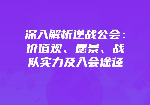 深入解析逆战公会：价值观、愿景、战队实力及入会途径