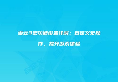 雷云3宏功能设置详解：自定义宏操作，提升游戏体验
