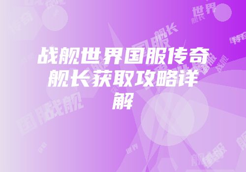 战舰世界国服传奇舰长获取攻略详解