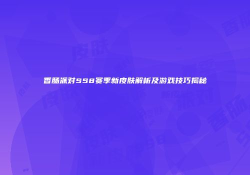 香肠派对SS8赛季新皮肤解析及游戏技巧揭秘