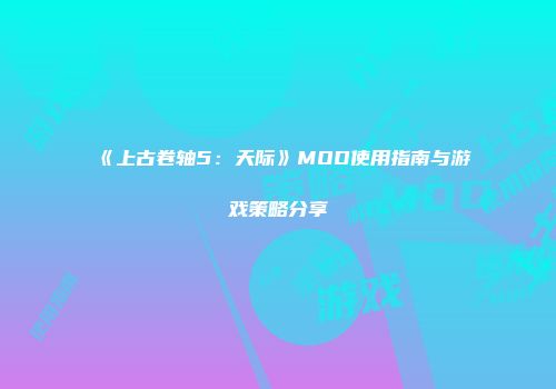 《上古卷轴5：天际》MOD使用指南与游戏策略分享