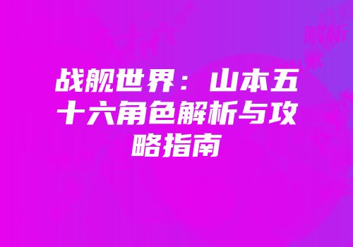 战舰世界：山本五十六角色解析与攻略指南