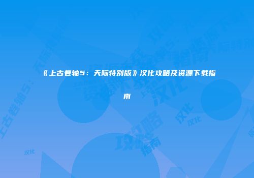 《上古卷轴5：天际特别版》汉化攻略及资源下载指南