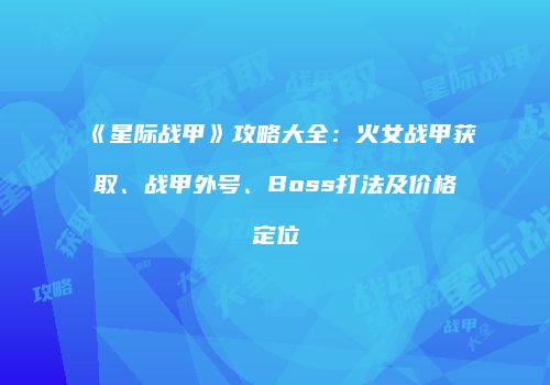 《星际战甲》攻略大全：火女战甲获取、战甲外号、Boss打法及价格定位
