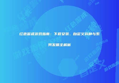 红色警戒游戏指南：下载安装、自定义兵种与系列发展全解析