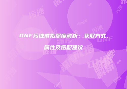 DNF污浊戒指深度解析：获取方式、属性及搭配建议