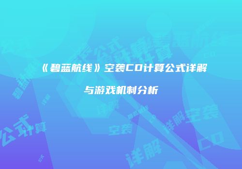 《碧蓝航线》空袭CD计算公式详解与游戏机制分析