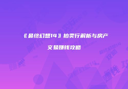 《最终幻想14》拍卖行解析与房产交易赚钱攻略