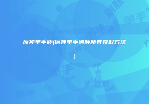 原神单手胚(原神单手剑胚所有获取方法)
