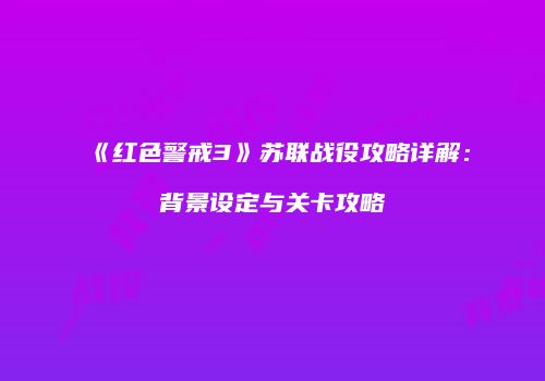 《红色警戒3》苏联战役攻略详解：背景设定与关卡攻略