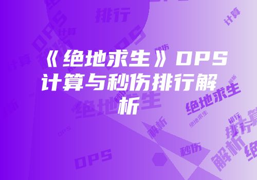《绝地求生》DPS计算与秒伤排行解析