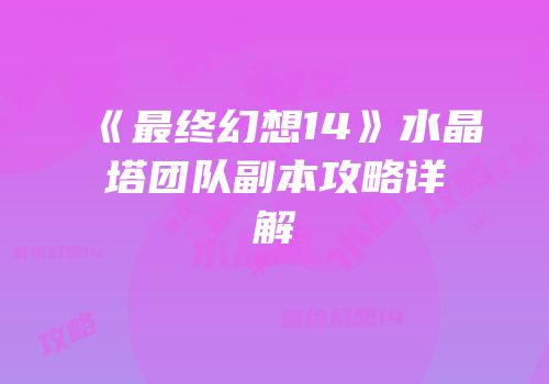 《最终幻想14》水晶塔团队副本攻略详解