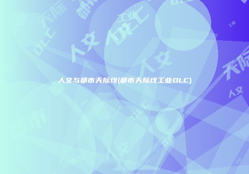 人文与都市天际线(都市天际线工业DLC)