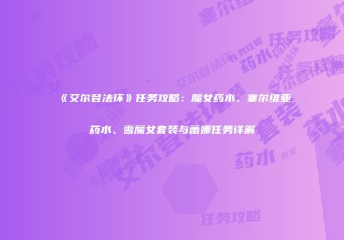 《艾尔登法环》任务攻略：魔女药水、塞尔维亚药水、雪魔女套装与蕾娜任务详解
