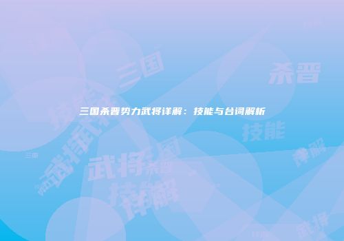 三国杀晋势力武将详解：技能与台词解析