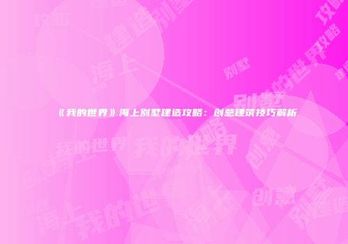《我的世界》海上别墅建造攻略：创意建筑技巧解析