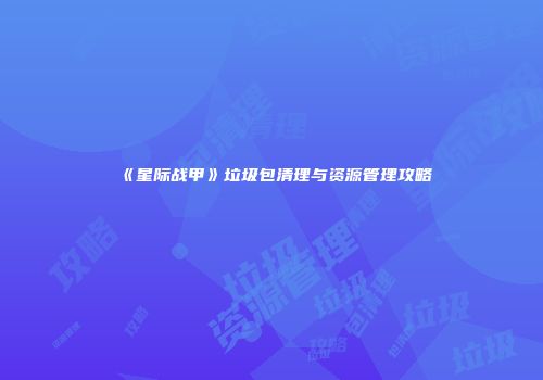 《星际战甲》垃圾包清理与资源管理攻略