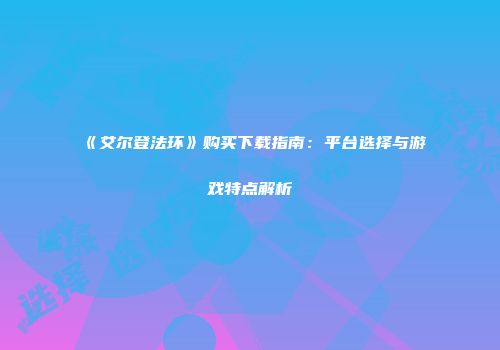 《艾尔登法环》购买下载指南：平台选择与游戏特点解析