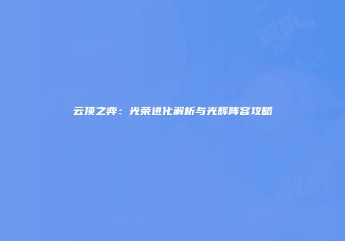 云顶之弈：光荣进化解析与光辉阵容攻略
