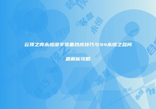 云顶之弈永恒凛冬装备合成技巧与S4永恒之森问题解析攻略