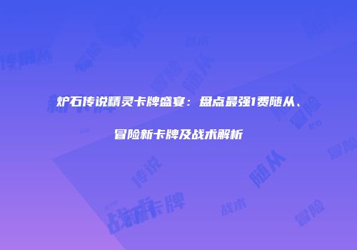炉石传说精灵卡牌盛宴：盘点最强1费随从、冒险新卡牌及战术解析