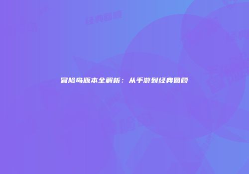 冒险岛版本全解析：从手游到经典回顾