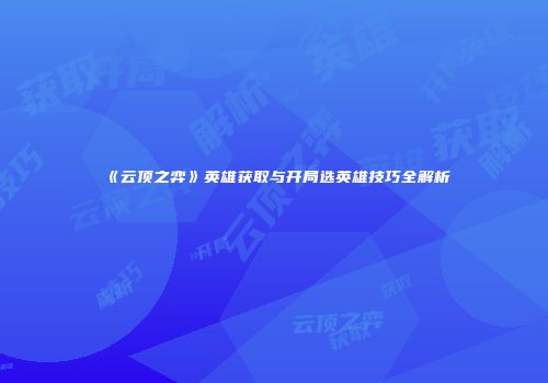 《云顶之弈》英雄获取与开局选英雄技巧全解析