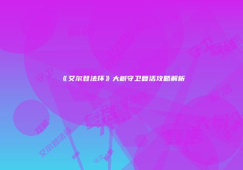《艾尔登法环》大树守卫复活攻略解析