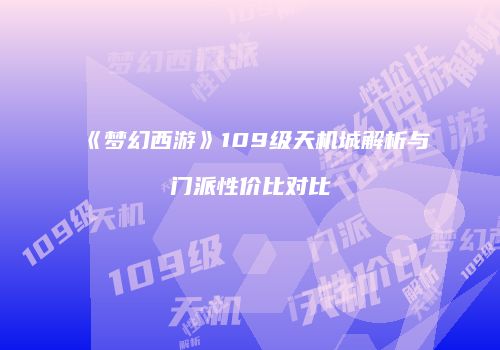 《梦幻西游》109级天机城解析与门派性价比对比