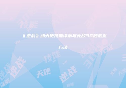 《逆战》动天使技能详解与无敌30秒触发方法
