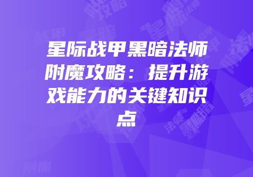 星际战甲黑暗法师附魔攻略：提升游戏能力的关键知识点