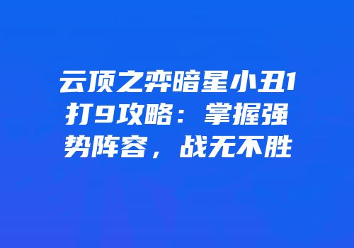 云顶之弈暗星小丑1打9攻略：掌握强势阵容，战无不胜