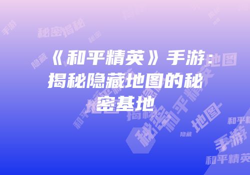 《和平精英》手游：揭秘隐藏地图的秘密基地