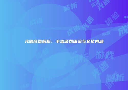 光遇成语解析：丰富游戏体验与文化内涵