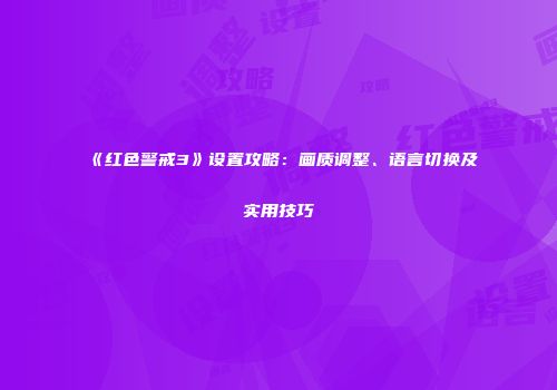 《红色警戒3》设置攻略：画质调整、语言切换及实用技巧