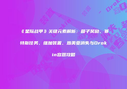《星际战甲》关键元素解析：箱子奖励、赛特斯任务、维加装置、热美亚消失与Orokin容器攻略