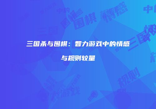 三国杀与围棋：智力游戏中的情感与规则较量