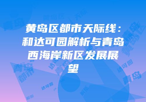 黄岛区都市天际线：和达可园解析与青岛西海岸新区发展展望