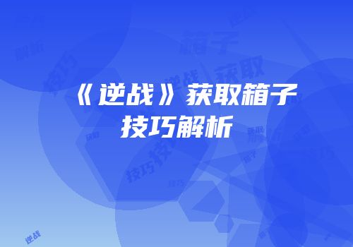 《逆战》获取箱子技巧解析