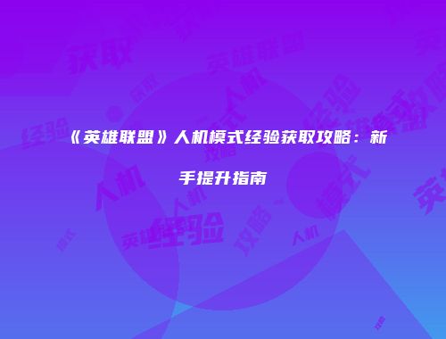 《英雄联盟》人机模式经验获取攻略：新手提升指南