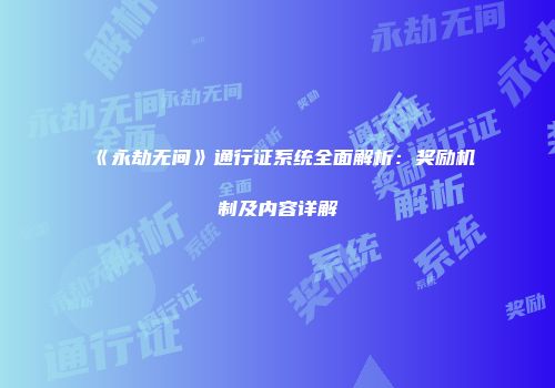 《永劫无间》通行证系统全面解析：奖励机制及内容详解